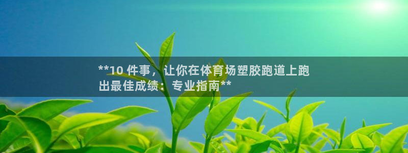 谈球吧娱乐app下载官网苹果版：**10 件事，让你在体育场塑胶跑道上跑
出最佳成绩：专业指南**