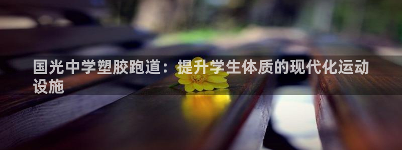 谈球吧网址：国光中学塑胶跑道：提升学生体质的现代化运