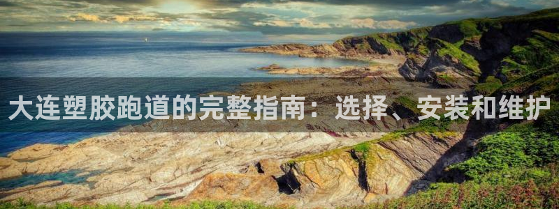 谈球吧在线登录免费观看：大连塑胶跑道的完整指南：选择、安装和维护