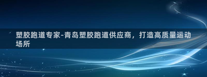 谈球吧属于哪个：塑胶跑道专家-青岛塑胶跑道供应商，打造高质量运动
场所