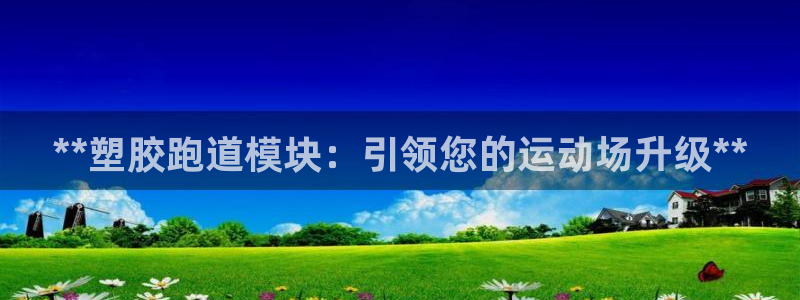 谈球吧平台正规吗：**塑胶跑道模块：引领您的运动场升