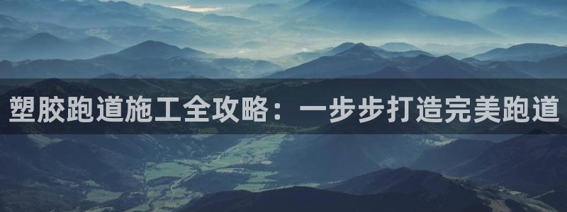 谈球吧体育app下载：塑胶跑道施工全攻略：一步步打造完美跑道