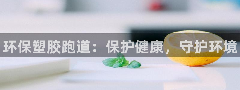 谈球吧平台正规吗可靠吗：环保塑胶跑道：保护健康，守护