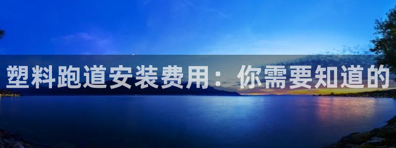 谈球吧体育官网在线入口：塑料跑道安装费用：你需要知道