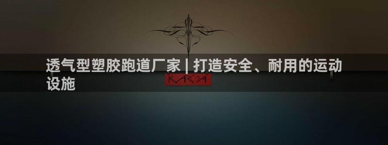 谈球吧体育app下载足球直播：透气型塑胶跑道厂家 |