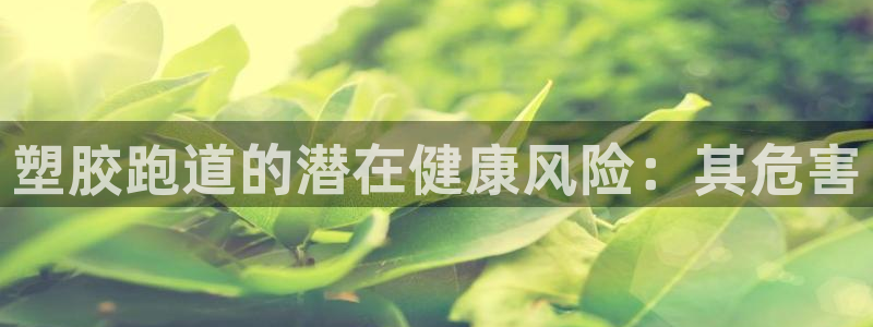 谈球吧在线登录：塑胶跑道的潜在健康风险：其危害