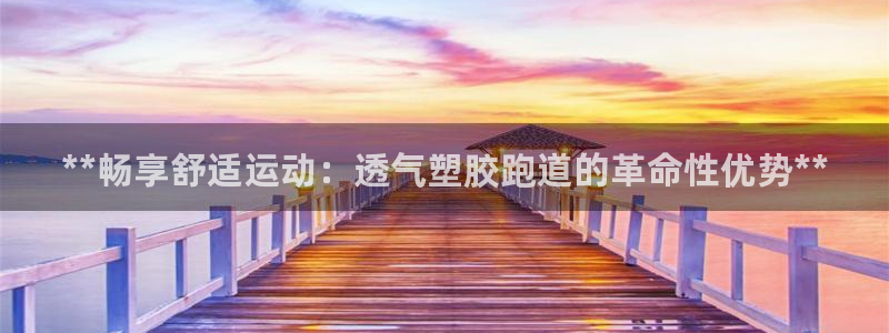 谈球吧app下载ios：**畅享舒适运动：透气塑胶跑道的革命性优势**