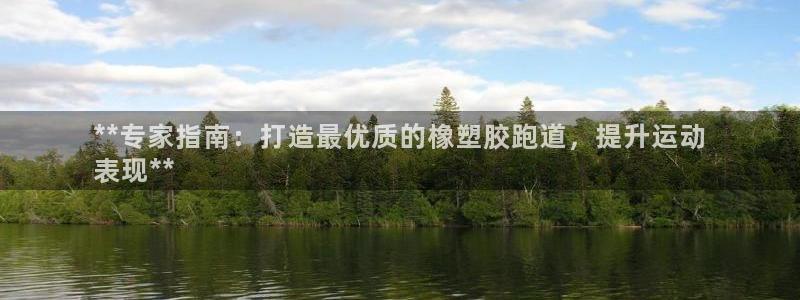 谈球吧app赛事分析：**专家指南：打造最优质的橡塑胶跑道，提升运动
表现**