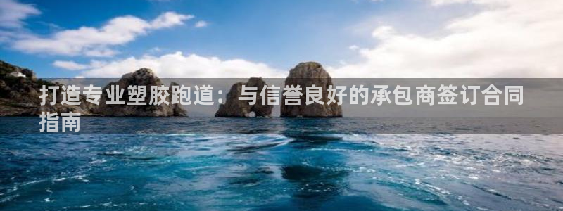 谈球吧网站:打造专业塑胶跑道:与信誉良好的承包商签订合同
指