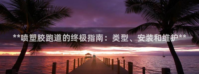 谈球吧论坛:**喷塑胶跑道的终极指南:类型、安装和维护**