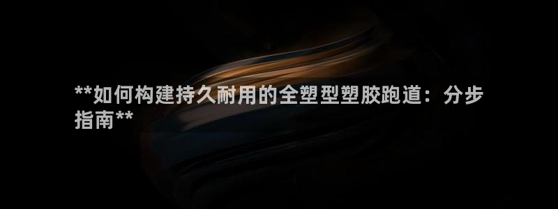 谈球吧体育app下载足球比赛:**如何构建持久耐用的全塑型塑